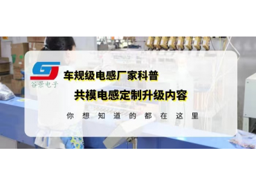 共模電感國產(chǎn)品牌科普大電流共模電感定制升級(jí)內(nèi)容gujing 