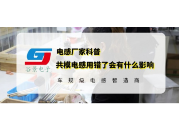 你知道共模電感用錯(cuò)了會(huì)有什么影響嗎 gujing